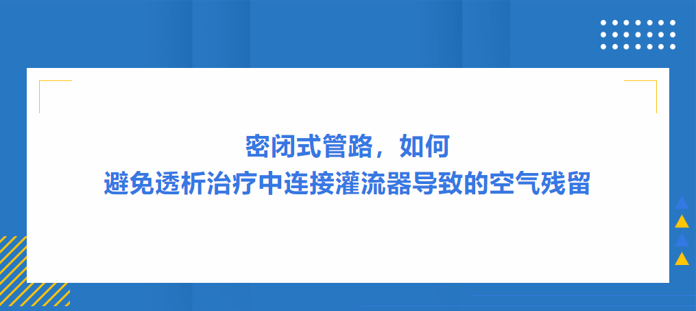 灌流操作案例|密閉式管路，如何避免透析治療中連接灌流器導致的空氣殘留